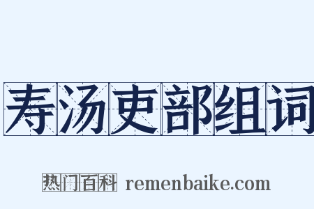 寿汤吏部组词是什么意思的图片